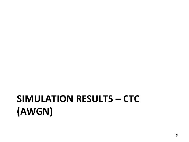 SIMULATION RESULTS – CTC (AWGN) 5 