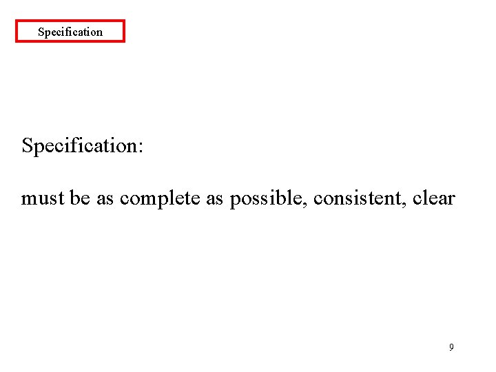 Specification: must be as complete as possible, consistent, clear 9 