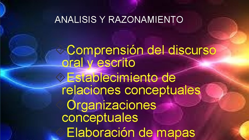 ANALISIS Y RAZONAMIENTO Comprensión del discurso oral y escrito Establecimiento de relaciones conceptuales Organizaciones