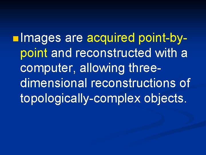n Images are acquired point-bypoint and reconstructed with a computer, allowing threedimensional reconstructions of
