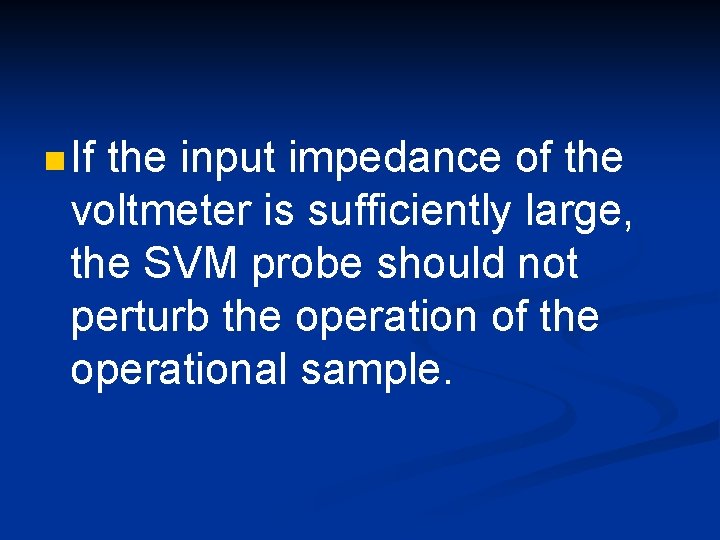 n If the input impedance of the voltmeter is sufficiently large, the SVM probe