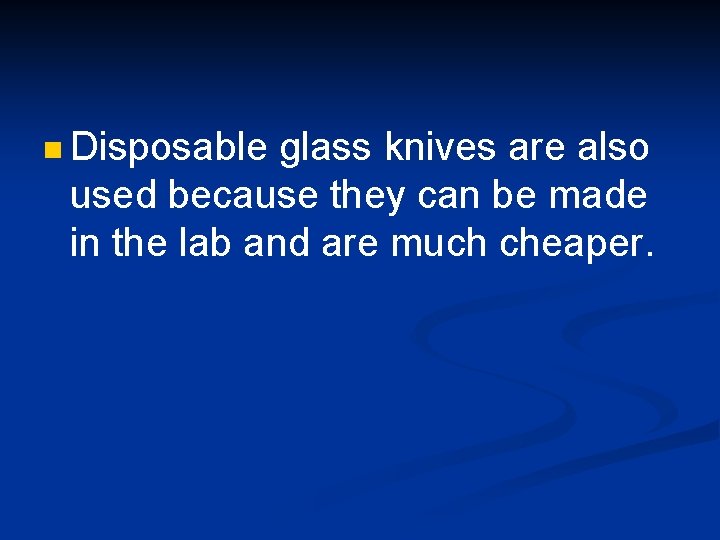 n Disposable glass knives are also used because they can be made in the