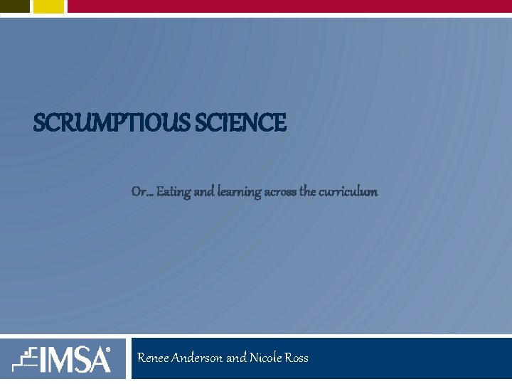 SCRUMPTIOUS SCIENCE Or… Eating and learning across the curriculum Renee Anderson and Nicole Ross