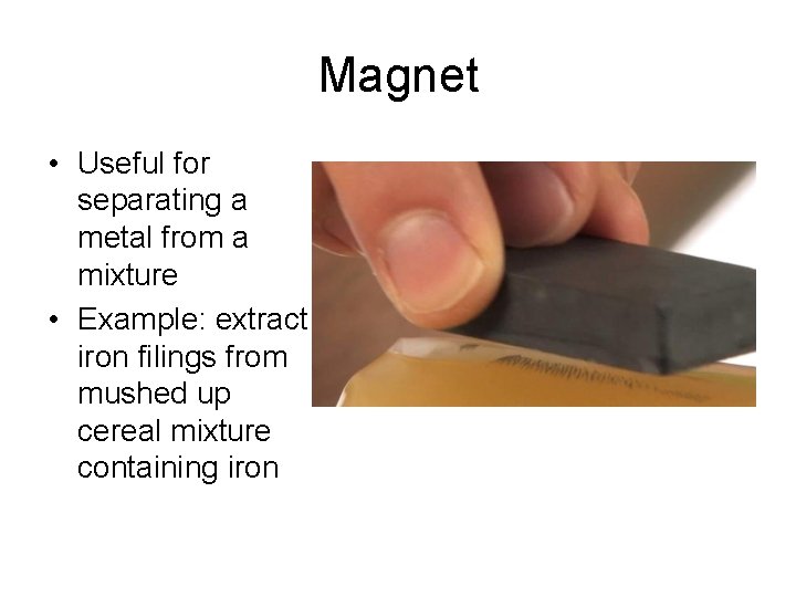 Magnet • Useful for separating a metal from a mixture • Example: extract iron