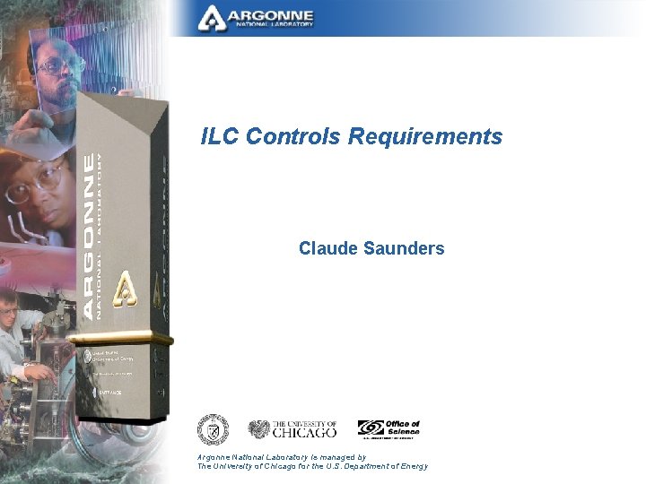 ILC Controls Requirements Claude Saunders Argonne National Laboratory is managed by The University of
