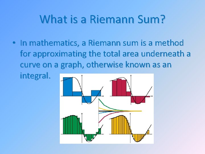 What is a Riemann Sum? • In mathematics, a Riemann sum is a method