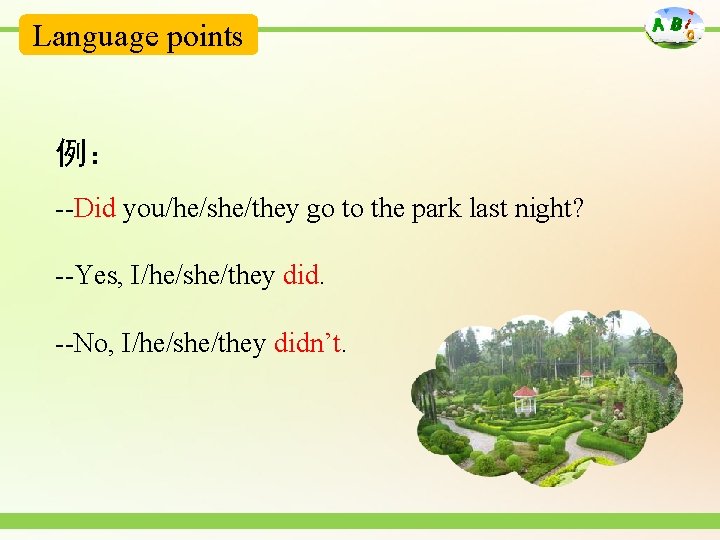 Language points 例： --Did you/he/she/they go to the park last night? --Yes, I/he/she/they did.