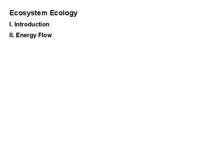 Ecosystem Ecology I. Introduction II. Energy Flow 