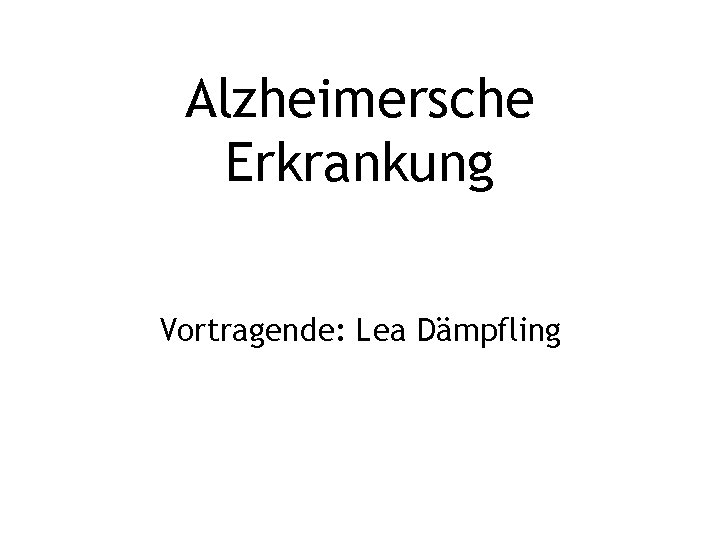 Alzheimersche Erkrankung Vortragende: Lea Dämpfling 