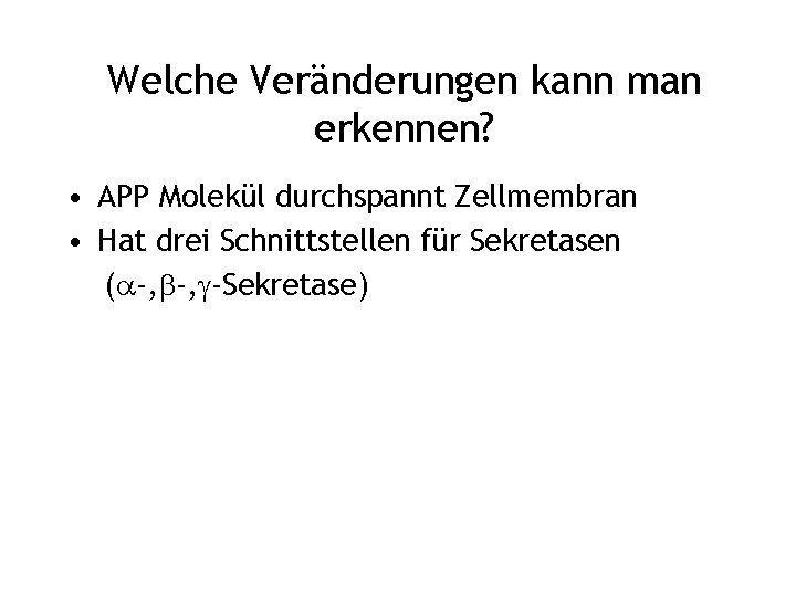 Welche Veränderungen kann man erkennen? • APP Molekül durchspannt Zellmembran • Hat drei Schnittstellen