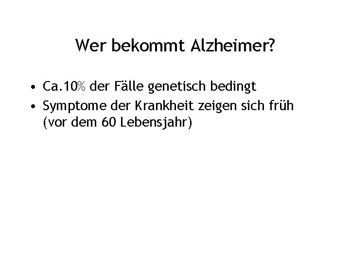 Wer bekommt Alzheimer? • Ca. 10% der Fälle genetisch bedingt • Symptome der Krankheit