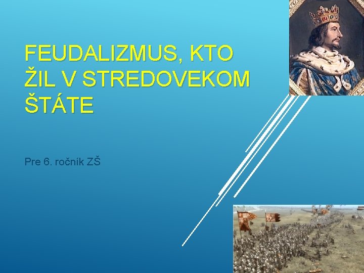 FEUDALIZMUS, KTO ŽIL V STREDOVEKOM ŠTÁTE Pre 6. ročník ZŠ 