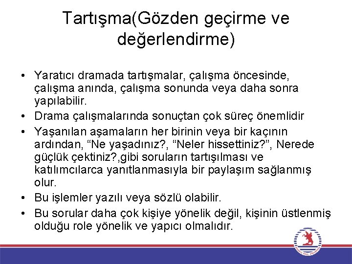 Tartışma(Gözden geçirme ve değerlendirme) • Yaratıcı dramada tartışmalar, çalışma öncesinde, çalışma anında, çalışma sonunda