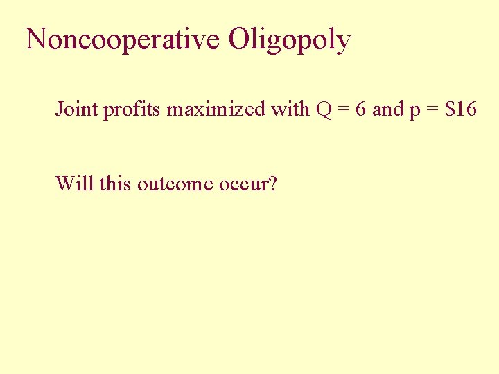 Noncooperative Oligopoly Joint profits maximized with Q = 6 and p = $16 Will