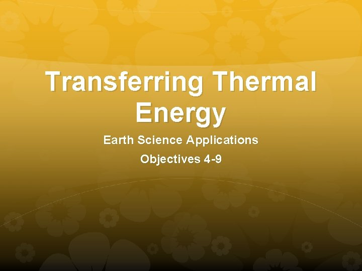 Transferring Thermal Energy Earth Science Applications Objectives 4 -9 