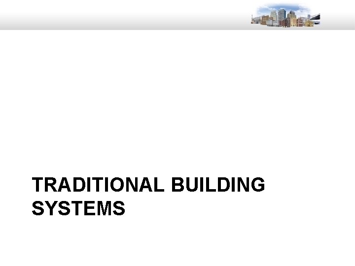 TRADITIONAL BUILDING SYSTEMS 17 