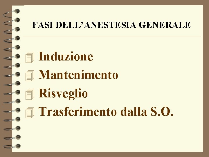 FASI DELL’ANESTESIA GENERALE 4 Induzione 4 Mantenimento 4 Risveglio 4 Trasferimento dalla S. O.