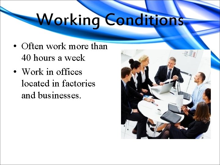 Working Conditions • Often work more than 40 hours a week • Work in