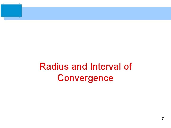 Radius and Interval of Convergence 7 