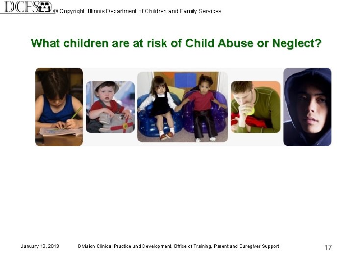 © Copyright Illinois Department of Children and Family Services What children are at risk