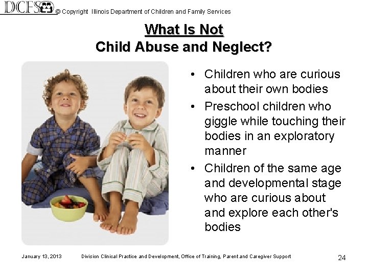 © Copyright Illinois Department of Children and Family Services What Is Not Child Abuse