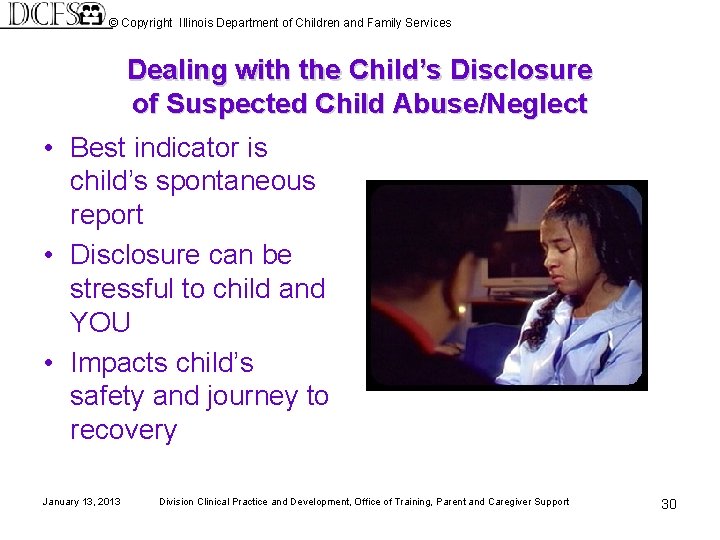 © Copyright Illinois Department of Children and Family Services Dealing with the Child’s Disclosure