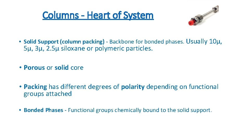 Columns - Heart of System • Solid Support (column packing) - Backbone for bonded