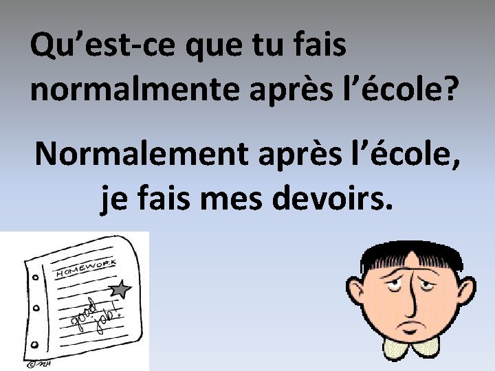 Qu’est-ce que tu fais normalmente après l’école? Normalement après l’école, je fais mes devoirs.