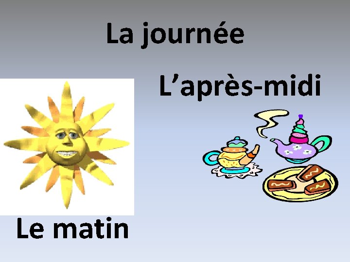 La journée L’après-midi Le matin 