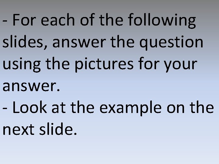 - For each of the following slides, answer the question using the pictures for