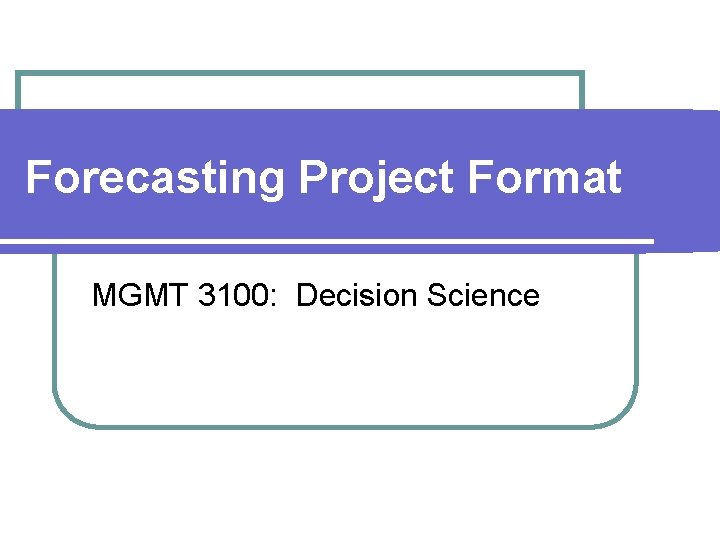 Forecasting Project Format MGMT 3100: Decision Science 