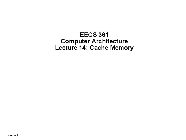 EECS 361 Computer Architecture Lecture 14: Cache Memory cache. 1 