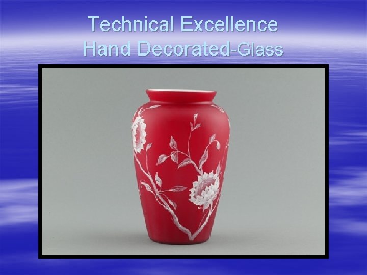 Technical Excellence Hand Decorated-Glass 