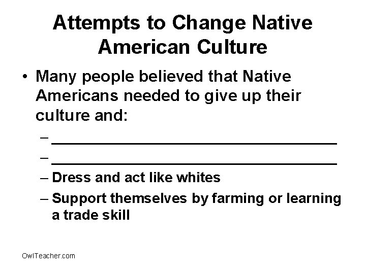 Attempts to Change Native American Culture • Many people believed that Native Americans needed
