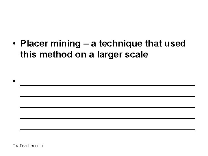  • Placer mining – a technique that used this method on a larger