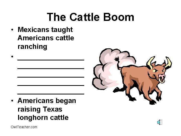 The Cattle Boom • Mexicans taught Americans cattle ranching • _________________ _________ • Americans