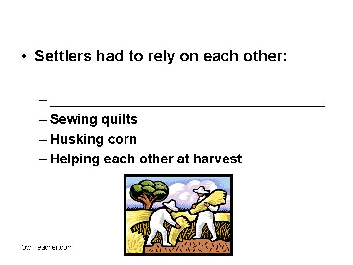  • Settlers had to rely on each other: – __________________ – Sewing quilts