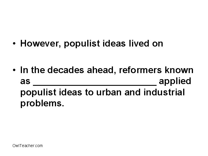  • However, populist ideas lived on • In the decades ahead, reformers known