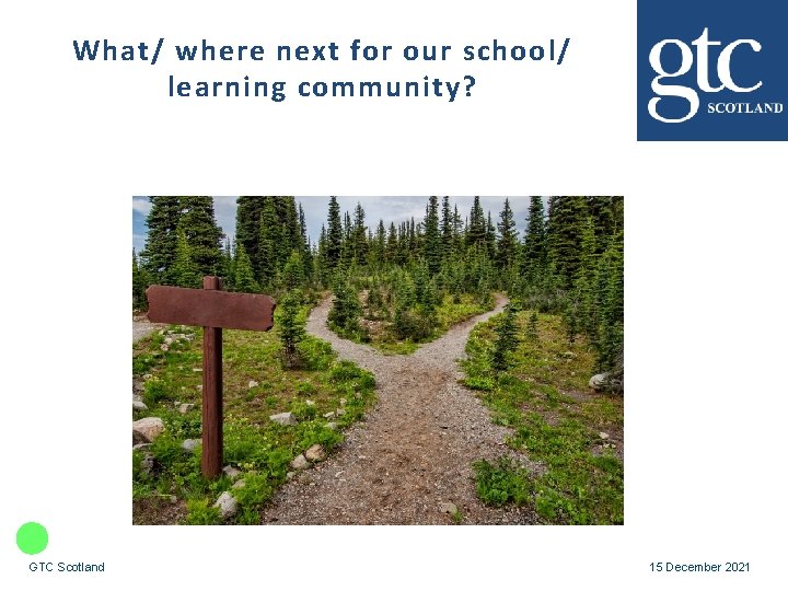 What/ where next for our school/ learning community? GTC Scotland 15 December 2021 