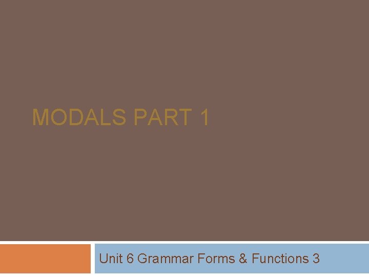 MODALS PART 1 Unit 6 Grammar Forms & Functions 3 