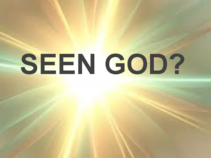 SEEN GOD? 