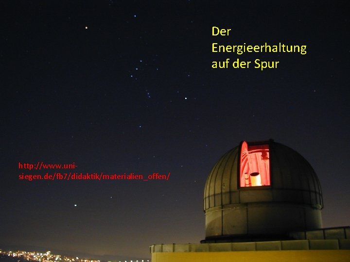 Der Astrophysik Energieerhaltung auf der Spur http: //www. unisiegen. de/fb 7/didaktik/materialien_offen/ 