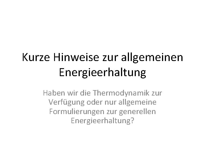 Kurze Hinweise zur allgemeinen Energieerhaltung Haben wir die Thermodynamik zur Verfügung oder nur allgemeine