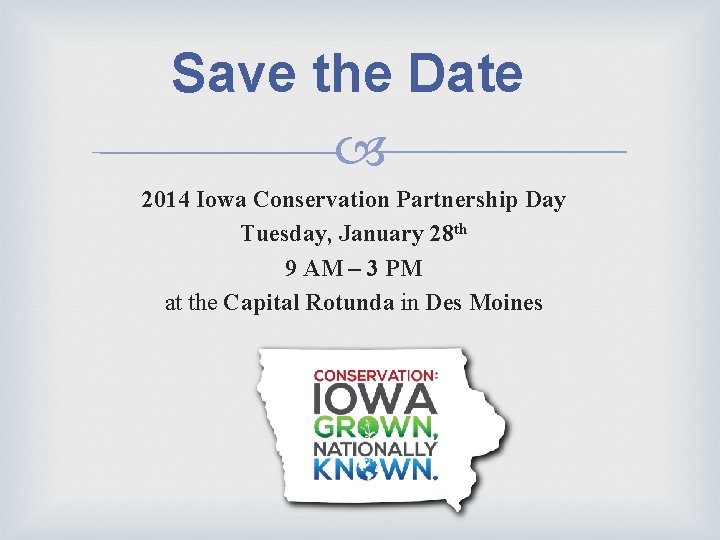 Save the Date 2014 Iowa Conservation Partnership Day Tuesday, January 28 th 9 AM Save the Date 2014 Iowa Conservation Partnership Day Tuesday, January 28 th 9 AM