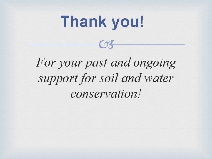 Thank you! For your past and ongoing support for soil and water conservation! Thank you! For your past and ongoing support for soil and water conservation!