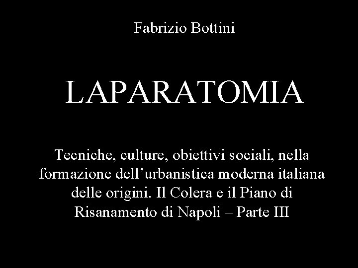 Fabrizio Bottini LAPARATOMIA Tecniche, culture, obiettivi sociali, nella formazione dell’urbanistica moderna italiana delle origini.