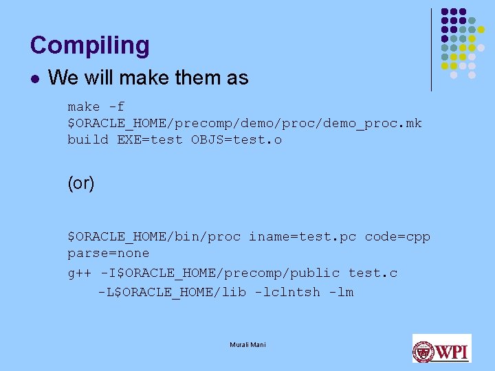 Compiling l We will make them as make -f $ORACLE_HOME/precomp/demo/proc/demo_proc. mk build EXE=test OBJS=test. Compiling l We will make them as make -f $ORACLE_HOME/precomp/demo/proc/demo_proc. mk build EXE=test OBJS=test.