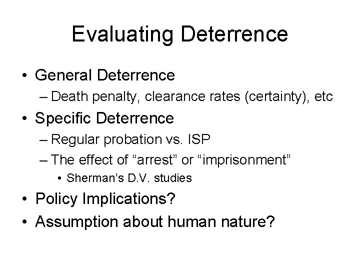Evaluating Deterrence • General Deterrence – Death penalty, clearance rates (certainty), etc • Specific