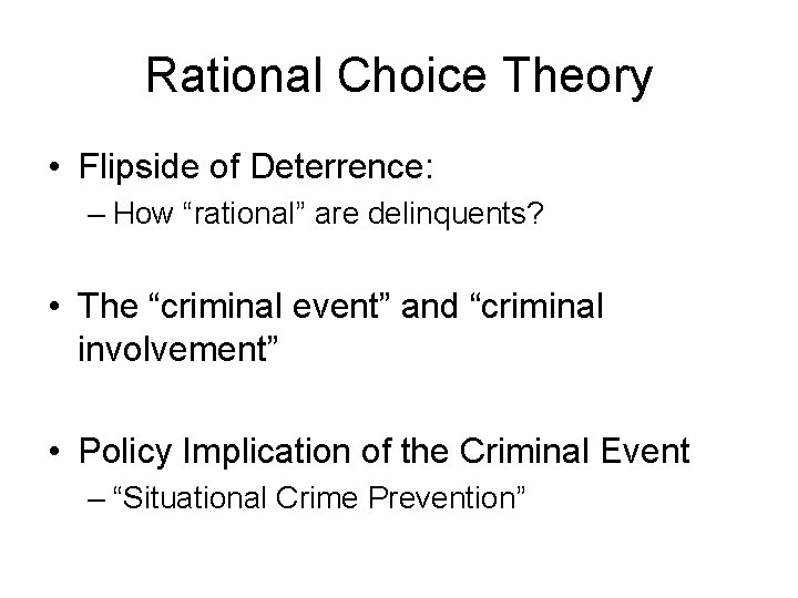 Rational Choice Theory • Flipside of Deterrence: – How “rational” are delinquents? • The