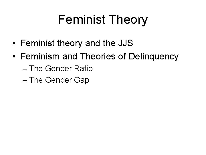 Feminist Theory • Feminist theory and the JJS • Feminism and Theories of Delinquency